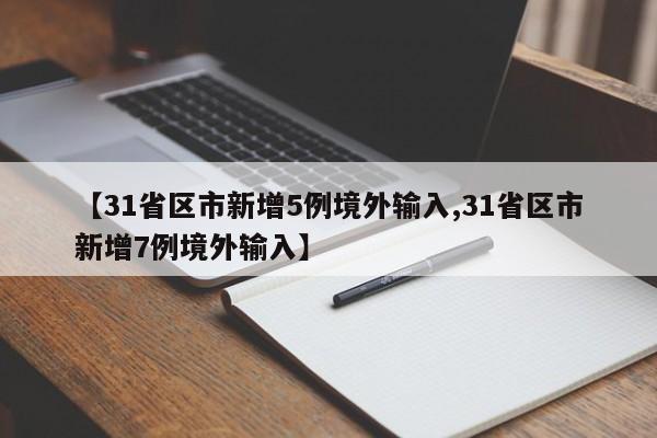 【31省区市新增5例境外输入,31省区市新增7例境外输入】
