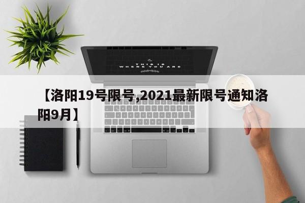 【洛阳19号限号,2021最新限号通知洛阳9月】