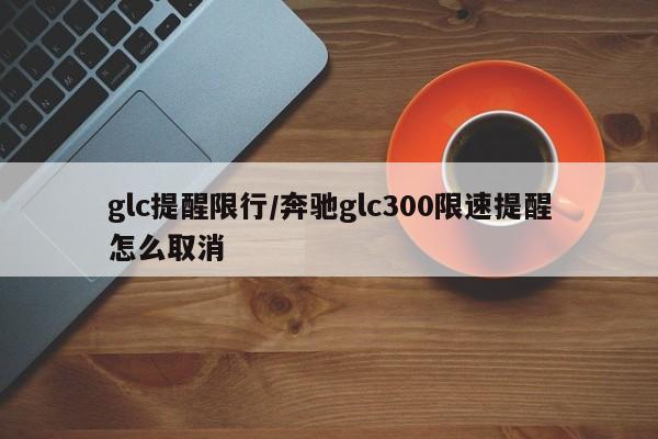 glc提醒限行/奔驰glc300限速提醒怎么取消