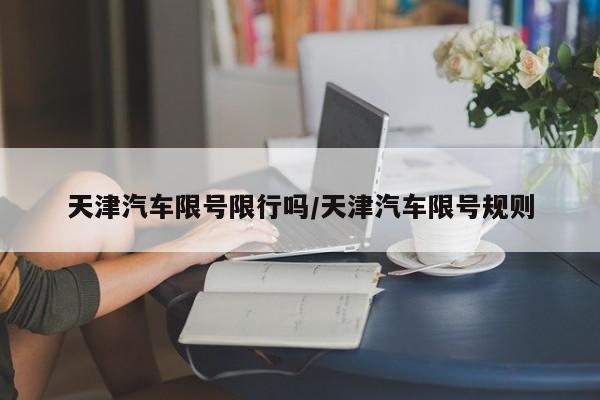 天津汽车限号限行吗/天津汽车限号规则
