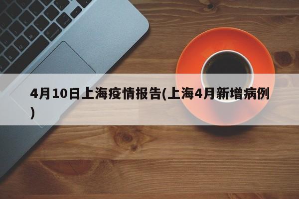 4月10日上海疫情报告(上海4月新增病例)