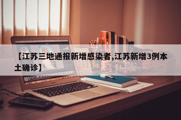【江苏三地通报新增感染者,江苏新增3例本土确诊】