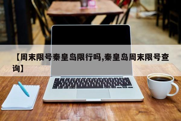 【周末限号秦皇岛限行吗,秦皇岛周末限号查询】