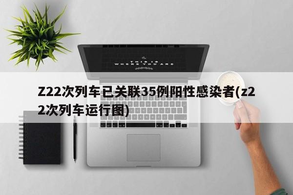 Z22次列车已关联35例阳性感染者(z22次列车运行图)
