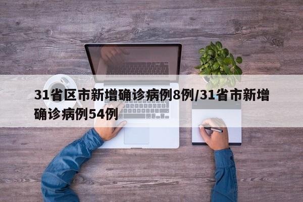 31省区市新增确诊病例8例/31省市新增确诊病例54例