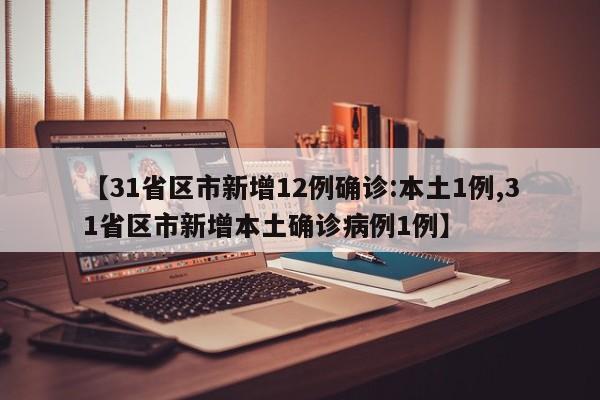 【31省区市新增12例确诊:本土1例,31省区市新增本土确诊病例1例】