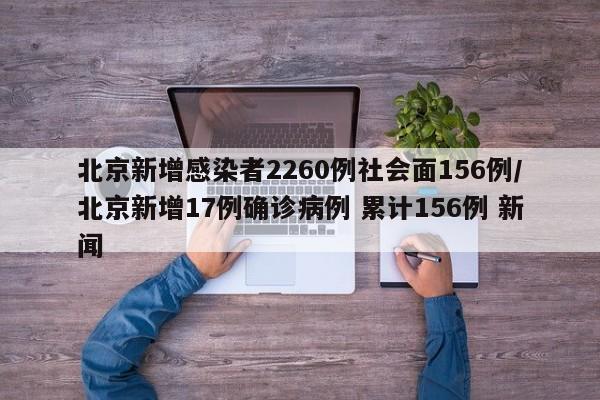 北京新增感染者2260例社会面156例/北京新增17例确诊病例 累计156例 新闻