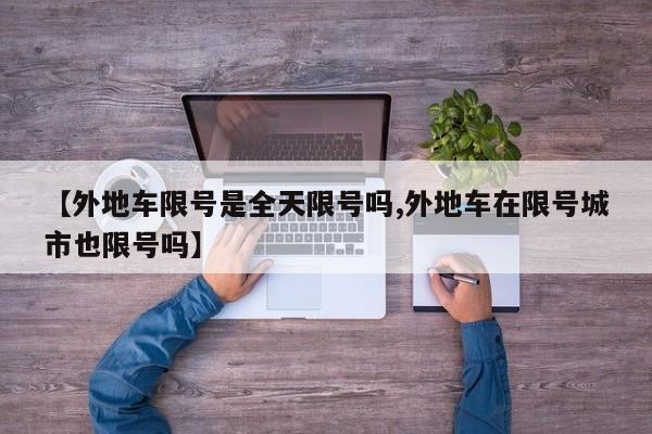 【外地车限号是全天限号吗,外地车在限号城市也限号吗】