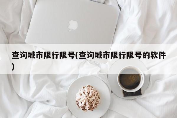 查询城市限行限号(查询城市限行限号的软件)