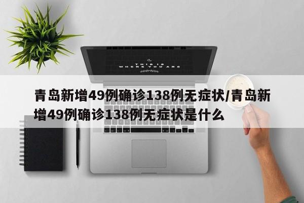 青岛新增49例确诊138例无症状/青岛新增49例确诊138例无症状是什么