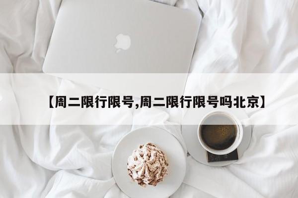 【周二限行限号,周二限行限号吗北京】