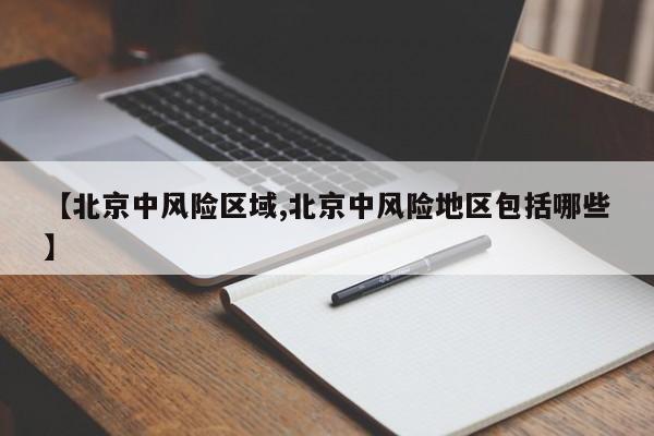 【北京中风险区域,北京中风险地区包括哪些】