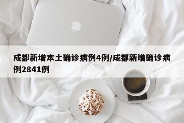 成都新增本土确诊病例4例/成都新增确诊病例2841例
