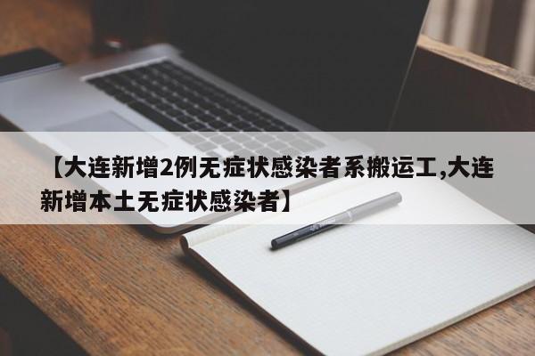 【大连新增2例无症状感染者系搬运工,大连新增本土无症状感染者】