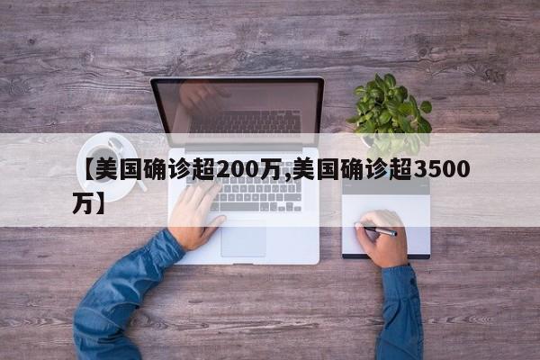【美国确诊超200万,美国确诊超3500万】