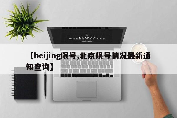 【beijing限号,北京限号情况最新通知查询】