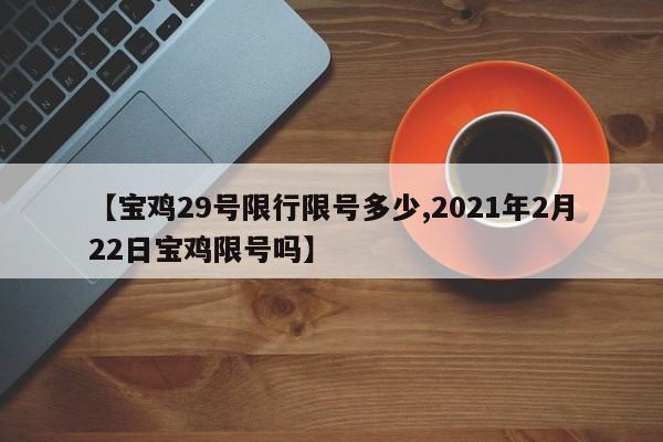 【宝鸡29号限行限号多少,2021年2月22日宝鸡限号吗】
