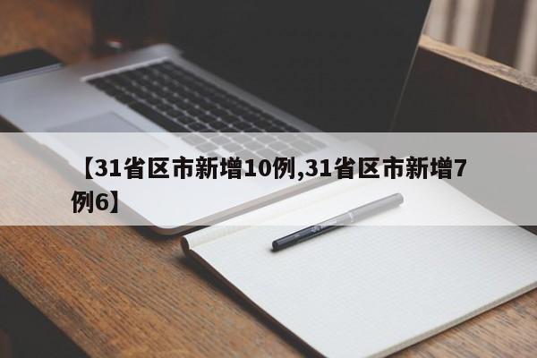 【31省区市新增10例,31省区市新增7例6】