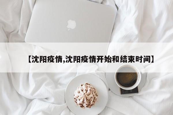 【沈阳疫情,沈阳疫情开始和结束时间】