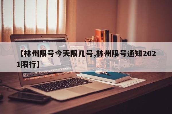 【林州限号今天限几号,林州限号通知2021限行】
