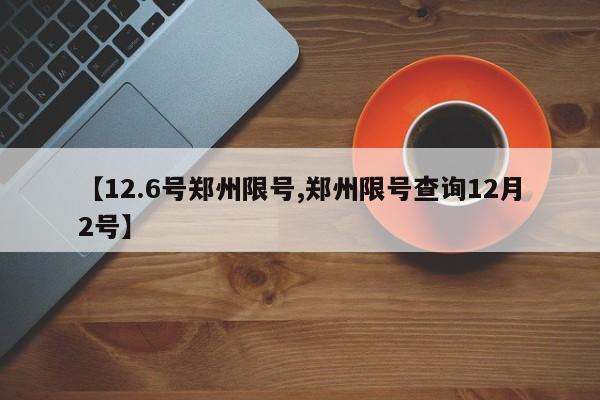 【12.6号郑州限号,郑州限号查询12月2号】