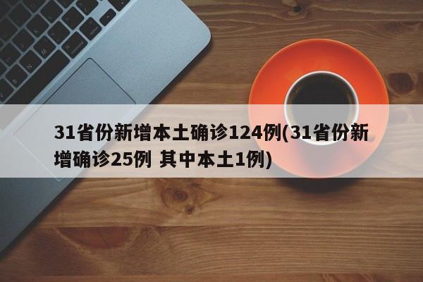 31省份新增本土确诊124例(31省份新增确诊25例 其中本土1例)