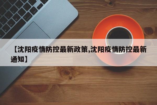 【沈阳疫情防控最新政策,沈阳疫情防控最新通知】