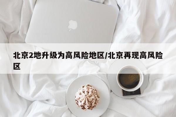 北京2地升级为高风险地区/北京再现高风险区