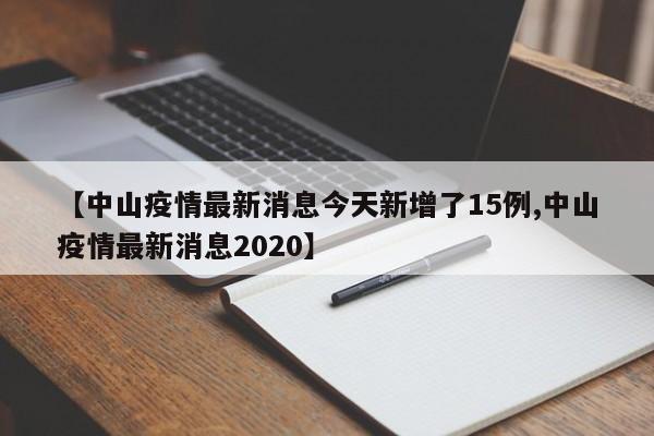 【中山疫情最新消息今天新增了15例,中山疫情最新消息2020】