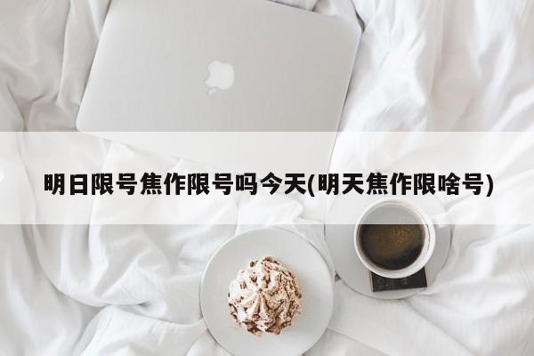 明日限号焦作限号吗今天(明天焦作限啥号)