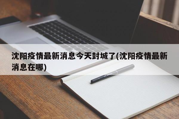 沈阳疫情最新消息今天封城了(沈阳疫情最新消息在哪)