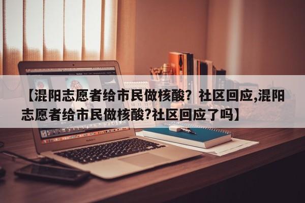 【混阳志愿者给市民做核酸?社区回应,混阳志愿者给市民做核酸?社区回应了吗】