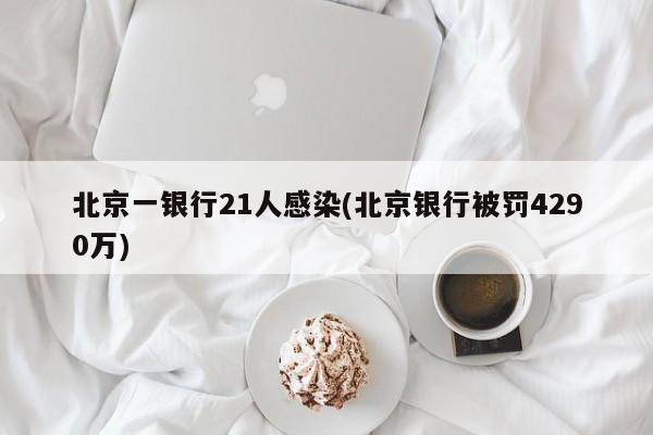 北京一银行21人感染(北京银行被罚4290万)