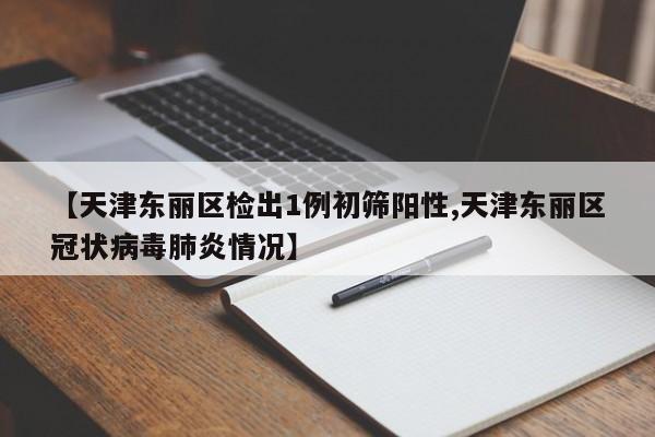 【天津东丽区检出1例初筛阳性,天津东丽区冠状病毒肺炎情况】