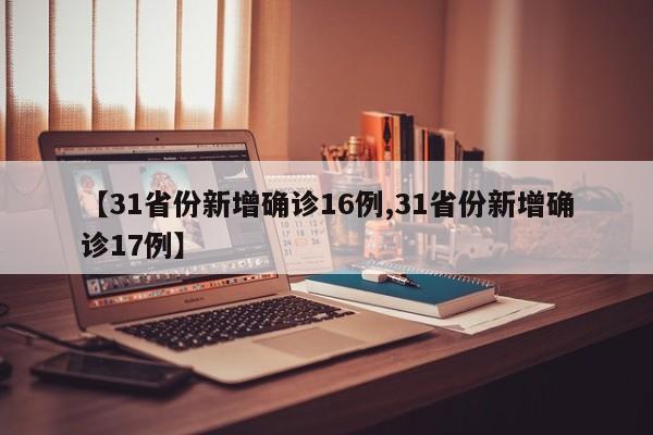 【31省份新增确诊16例,31省份新增确诊17例】