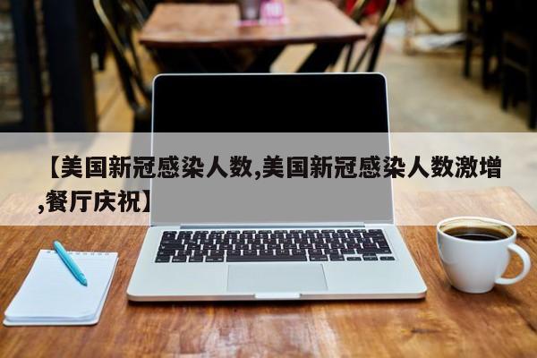 【美国新冠感染人数,美国新冠感染人数激增,餐厅庆祝】