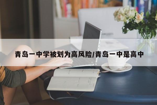 青岛一中学被划为高风险/青岛一中是高中