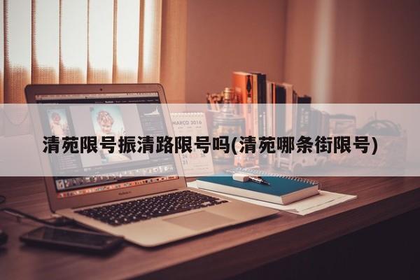 清苑限号振清路限号吗(清苑哪条街限号)
