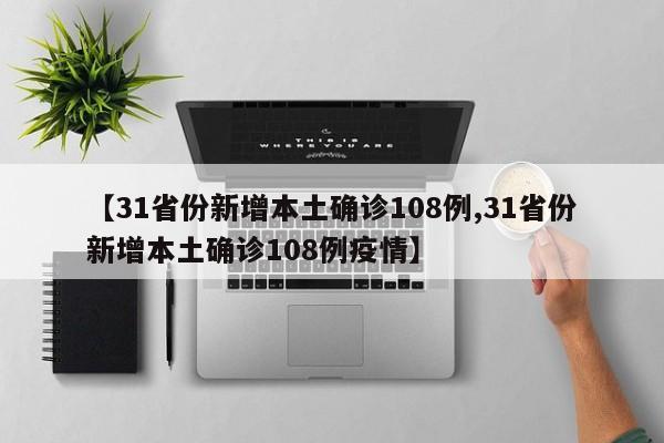 【31省份新增本土确诊108例,31省份新增本土确诊108例疫情】