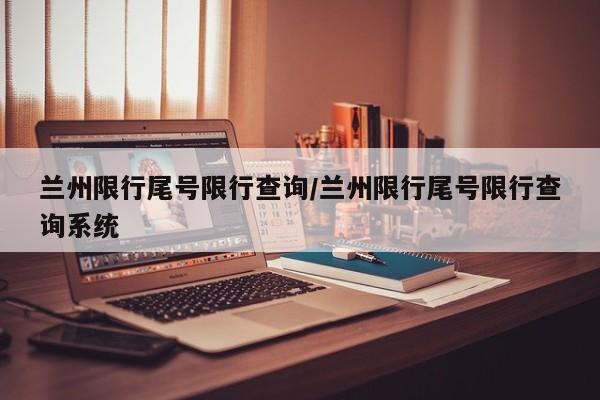 兰州限行尾号限行查询/兰州限行尾号限行查询系统
