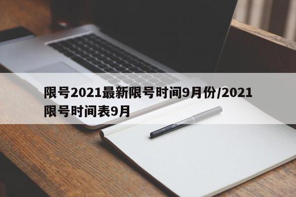 限号2021最新限号时间9月份/2021限号时间表9月