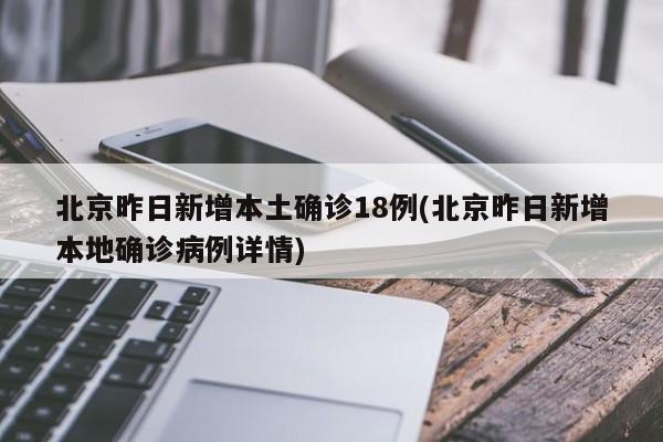 北京昨日新增本土确诊18例(北京昨日新增本地确诊病例详情)