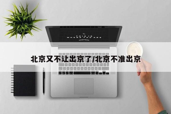 北京又不让出京了/北京不准出京