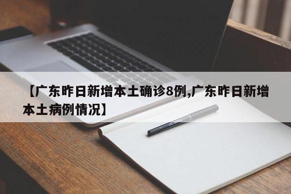 【广东昨日新增本土确诊8例,广东昨日新增本土病例情况】