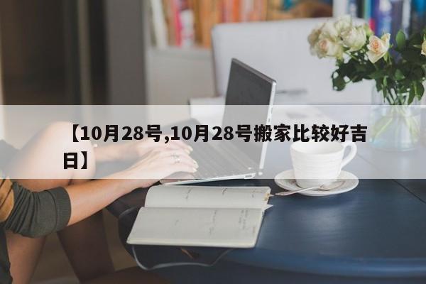 【10月28号,10月28号搬家比较好吉日】