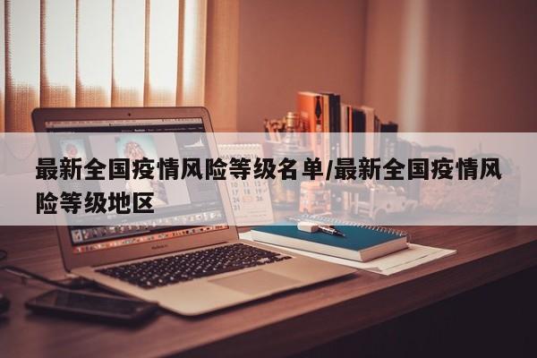 最新全国疫情风险等级名单/最新全国疫情风险等级地区