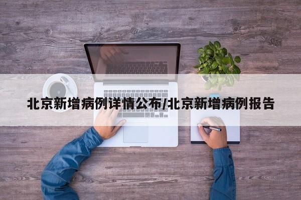 北京新增病例详情公布/北京新增病例报告