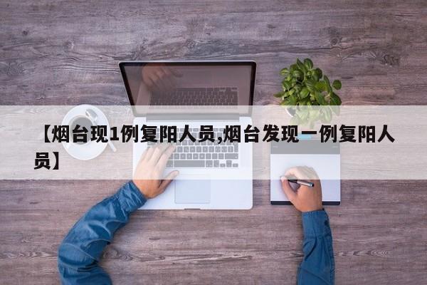 【烟台现1例复阳人员,烟台发现一例复阳人员】