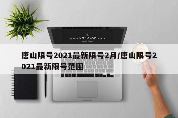 唐山限号2021最新限号2月/唐山限号2021最新限号范围