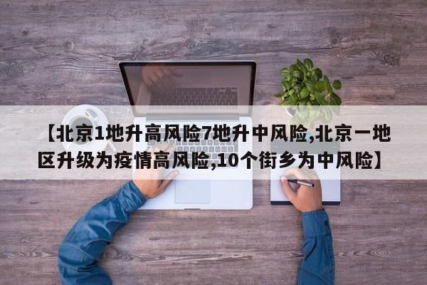 【北京1地升高风险7地升中风险,北京一地区升级为疫情高风险,10个街乡为中风险】